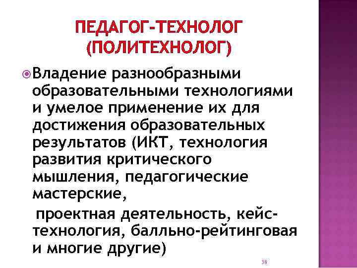 ПЕДАГОГ-ТЕХНОЛОГ (ПОЛИТЕХНОЛОГ) Владение разнообразными образовательными технологиями и умелое применение их для достижения образовательных результатов