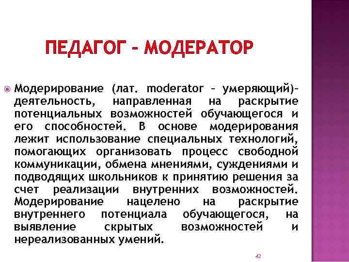 ПЕДАГОГ – МОДЕРАТОР Модерирование (лат. moderator – умеряющий)– деятельность, направленная на раскрытие потенциальных возможностей