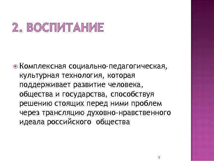 2. ВОСПИТАНИЕ Комплексная социально-педагогическая, культурная технология, которая поддерживает развитие человека, общества и государства, способствуя