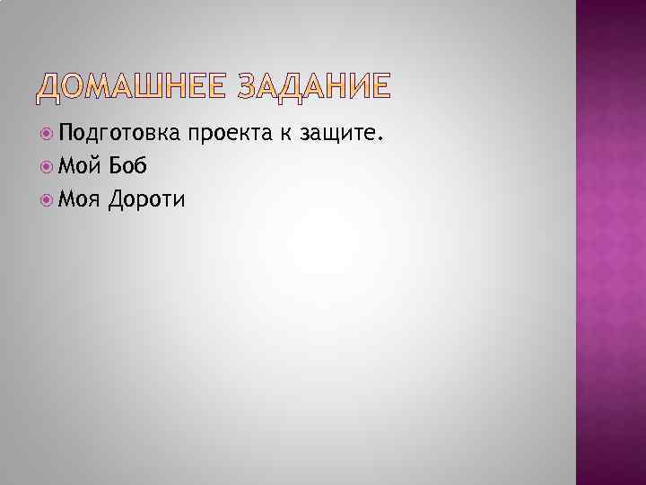  Подготовка Мой Боб Моя Дороти проекта к защите. 