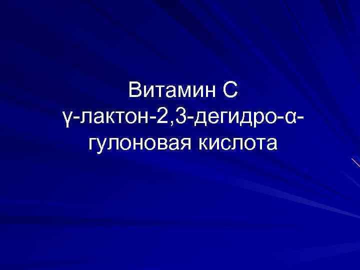 Витамин С γ-лактон-2, 3 -дегидро-αгулоновая кислота 