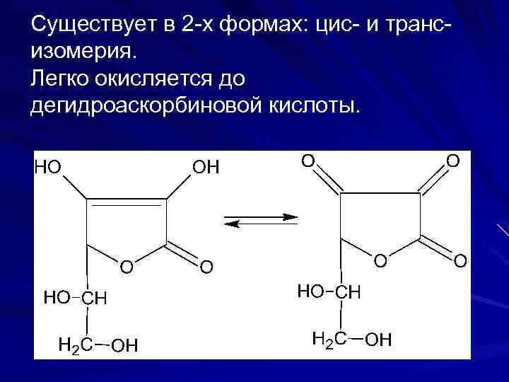 Существует в 2 -х формах: цис- и трансизомерия. Легко окисляется до дегидроаскорбиновой кислоты. 