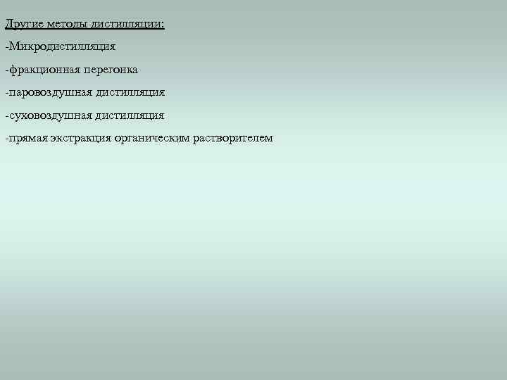 Другие методы дистилляции: -Микродистилляция -фракционная перегонка -паровоздушная дистилляция -суховоздушная дистилляция -прямая экстракция органическим растворителем