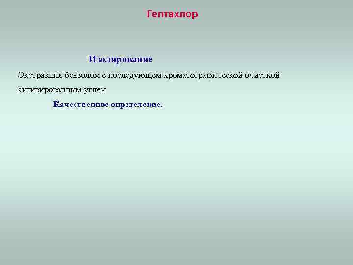 Гептахлор Изолирование Экстракция бензолом с последующем хроматографической очисткой активированным углем Качественное определение. 