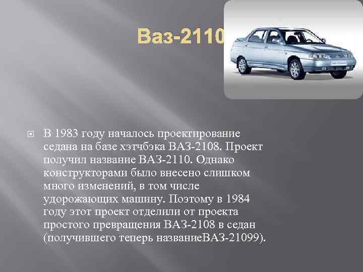 Ваз-2110 В 1983 году началось проектирование седана на базе хэтчбэка ВАЗ-2108. Проект получил название