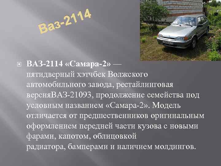 114 з-2 Ва ВАЗ-2114 «Самара-2» — пятидверный хэтчбек Волжского автомобильного завода, рестайлинговая версия. ВАЗ-21093,