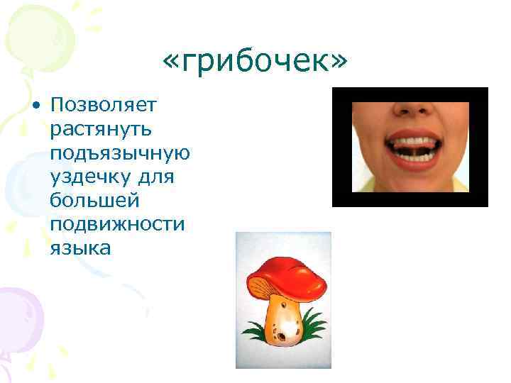  «грибочек» • Позволяет растянуть подъязычную уздечку для большей подвижности языка 