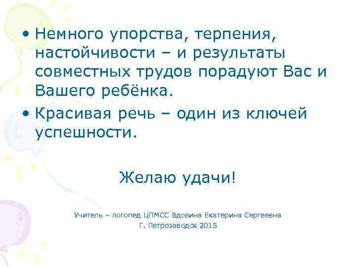  • Немного упорства, терпения, настойчивости – и результаты совместных трудов порадуют Вас и