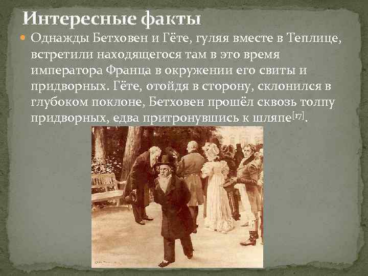 Интересные факты Однажды Бетховен и Гёте, гуляя вместе в Теплице, встретили находящегося там в