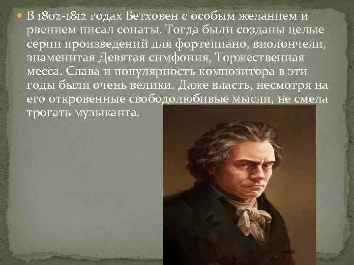  В 1802 -1812 годах Бетховен с особым желанием и рвением писал сонаты. Тогда