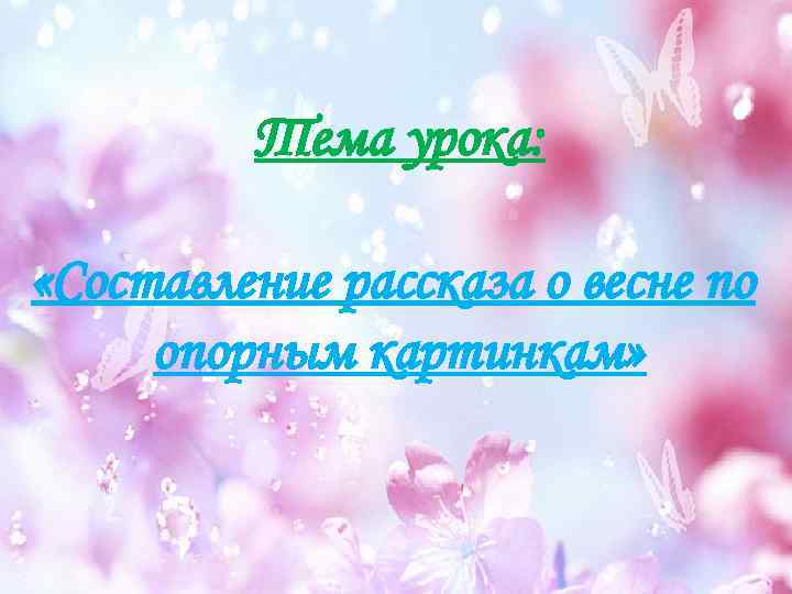 Тема урока: «Составление рассказа о весне по опорным картинкам» 