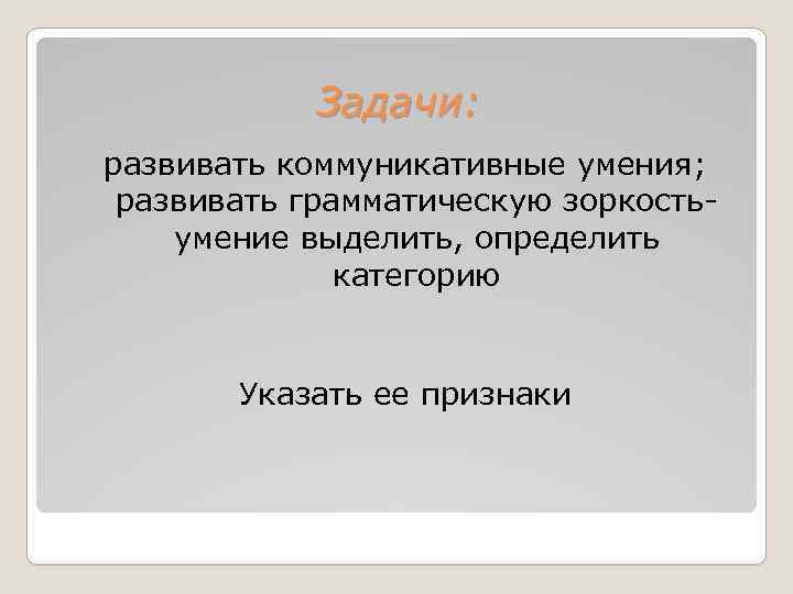 Задачи: развивать коммуникативные умения; развивать грамматическую зоркостьумение выделить, определить категорию Указать ее признаки 