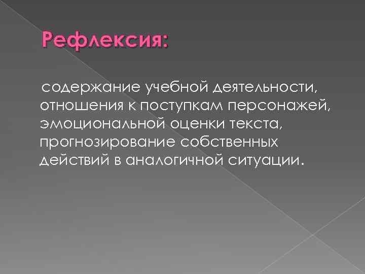 Рефлексия: содержание учебной деятельности, отношения к поступкам персонажей, эмоциональной оценки текста, прогнозирование собственных действий