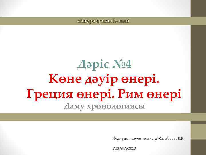  «Өнер тарихы І» пәні Дәріс № 4 Көне дәуір өнері. Греция өнері. Рим