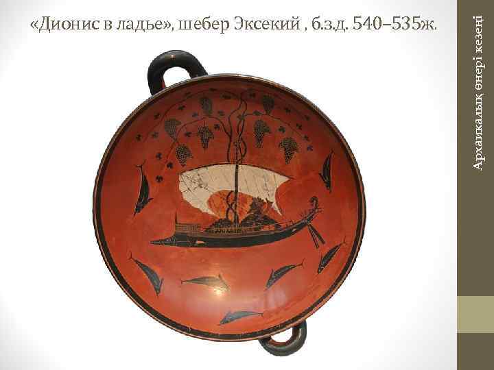Архаикалық өнері кезеңі «Дионис в ладье» , шебер Эксекий , б. з. д. 540–