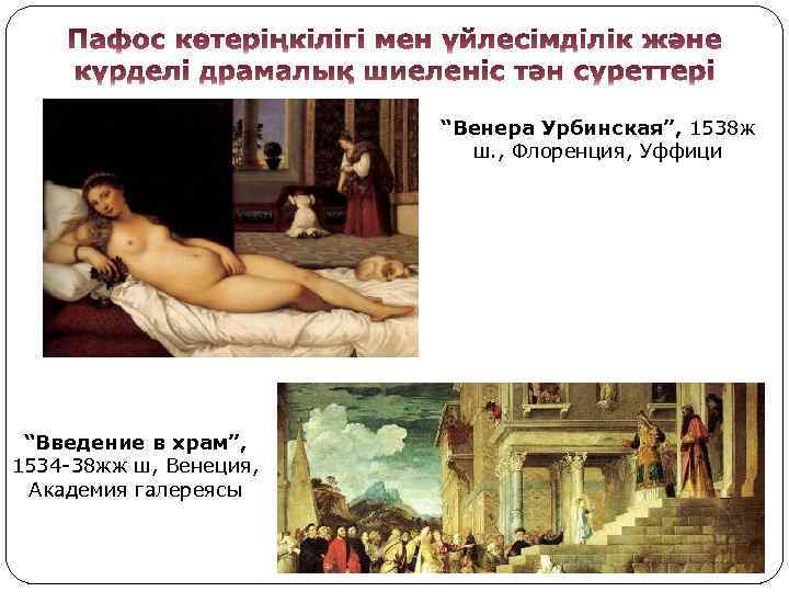 “Венера Урбинская”, 1538 ж ш. , Флоренция, Уффици “Введение в храм”, 1534 -38 жж