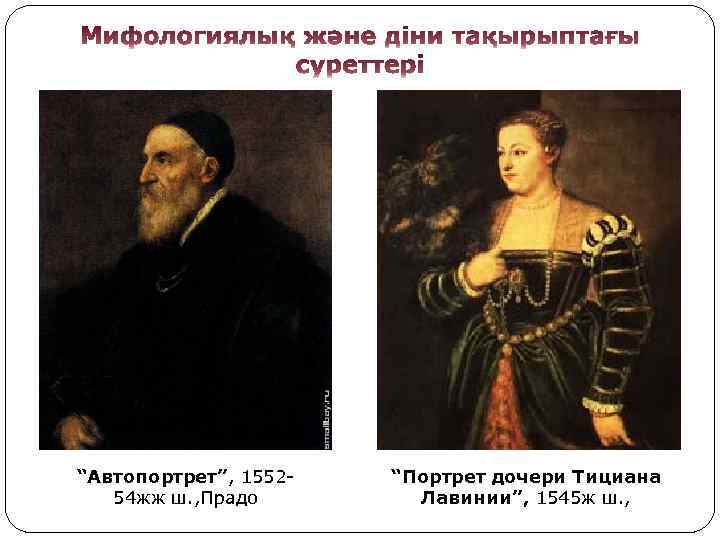 “Автопортрет”, 155254 жж ш. , Прадо “Портрет дочери Тициана Лавинии”, 1545 ж ш. ,