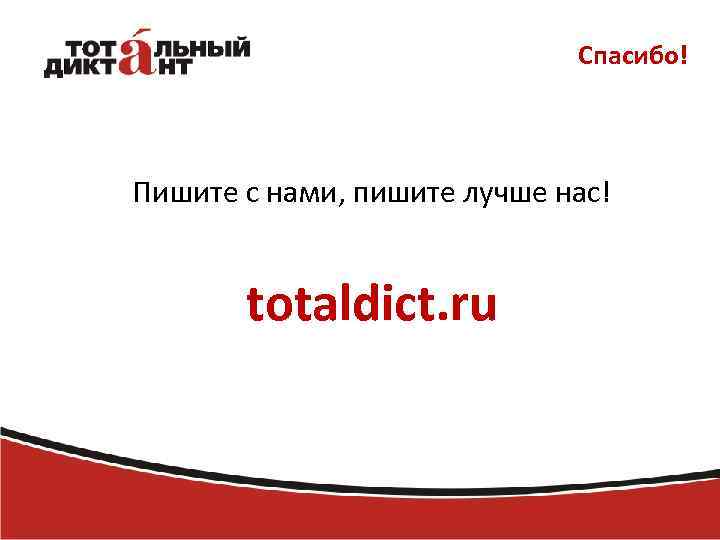 Спасибо! Пишите с нами, пишите лучше нас! totaldict. ru 