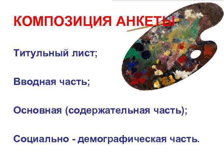 КОМПОЗИЦИЯ АНКЕТЫ Титульный лист; Вводная часть; Основная (содержательная часть); Социально - демографическая часть. 