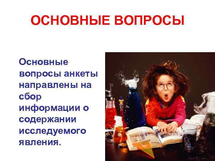ОСНОВНЫЕ ВОПРОСЫ Основные вопросы анкеты направлены на сбор информации о содержании исследуемого явления. 