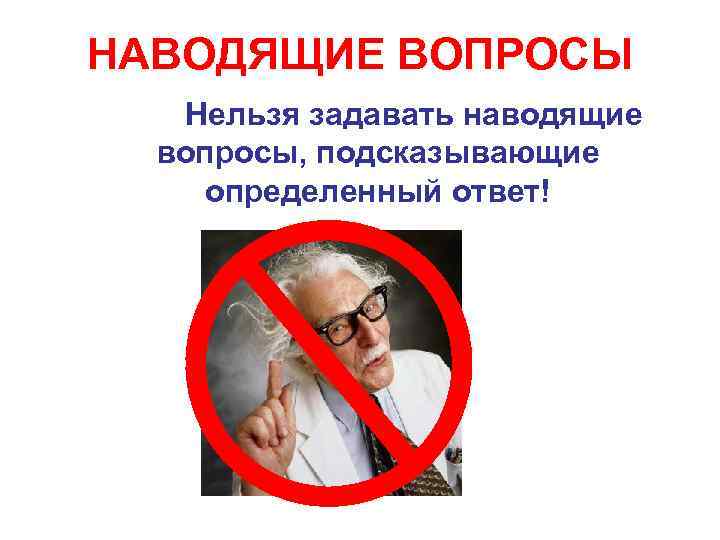 НАВОДЯЩИЕ ВОПРОСЫ Нельзя задавать наводящие вопросы, подсказывающие определенный ответ! 
