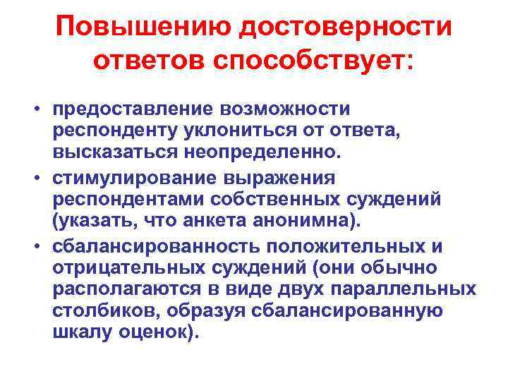 Повышению достоверности ответов способствует: • предоставление возможности респонденту уклониться от ответа, высказаться неопределенно. •