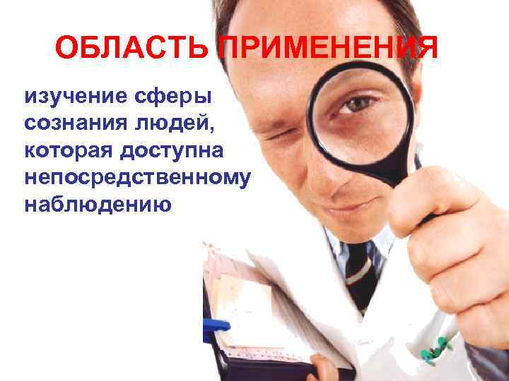 ОБЛАСТЬ ПРИМЕНЕНИЯ изучение сферы сознания людей, которая доступна непосредственному наблюдению 