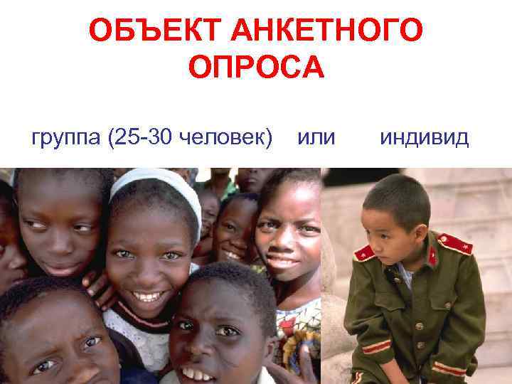 ОБЪЕКТ АНКЕТНОГО ОПРОСА группа (25 -30 человек) или индивид 