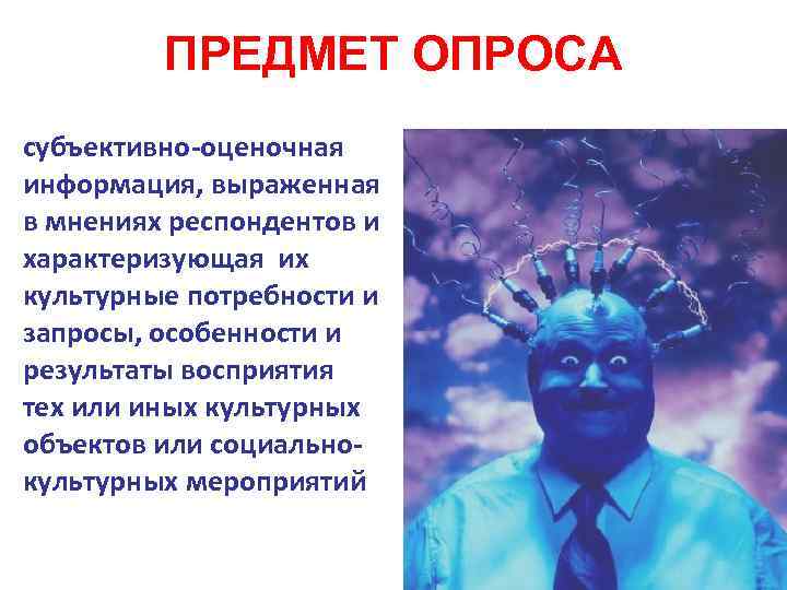 ПРЕДМЕТ ОПРОСА субъективно-оценочная информация, выраженная в мнениях респондентов и характеризующая их культурные потребности и