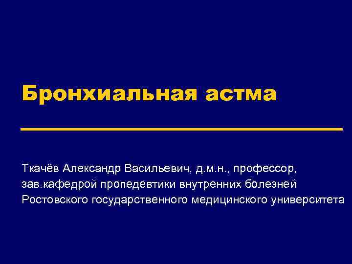 Бронхиальная астма Ткачёв Александр Васильевич, д. м. н. , профессор, зав. кафедрой пропедевтики внутренних