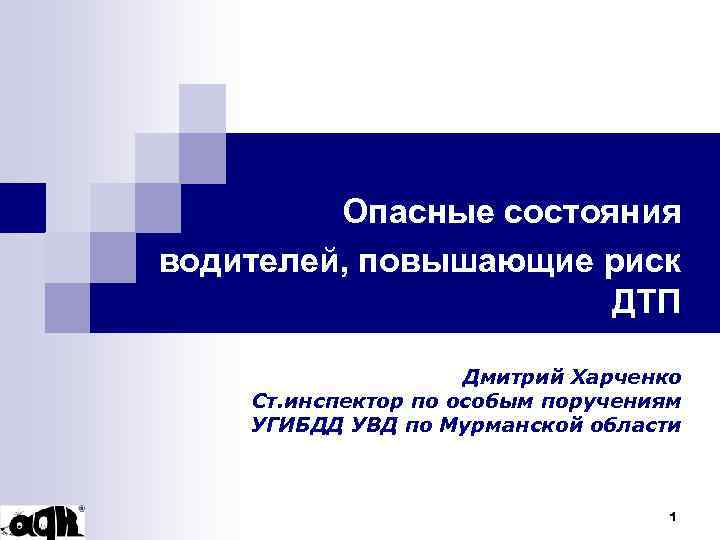 Опасные состояния водителей, повышающие риск ДТП Дмитрий Харченко Ст. инспектор по особым поручениям УГИБДД