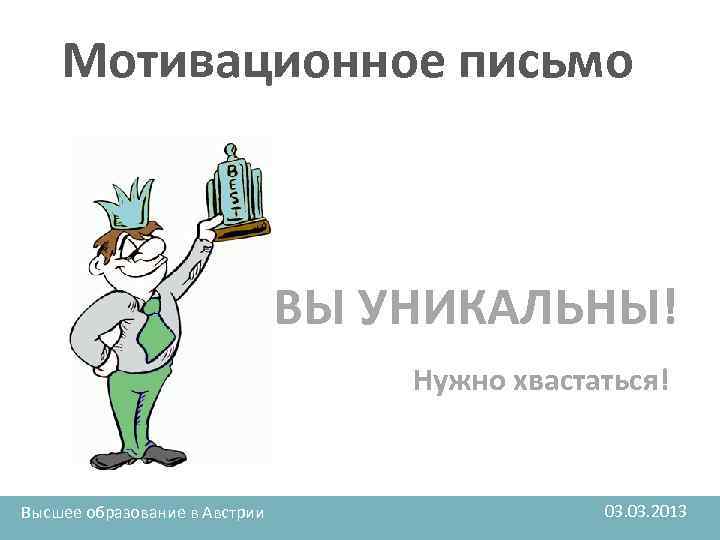 Мотивационное письмо ВЫ УНИКАЛЬНЫ! Нужно хвастаться! Высшее образование в Австрии 03. 2013 