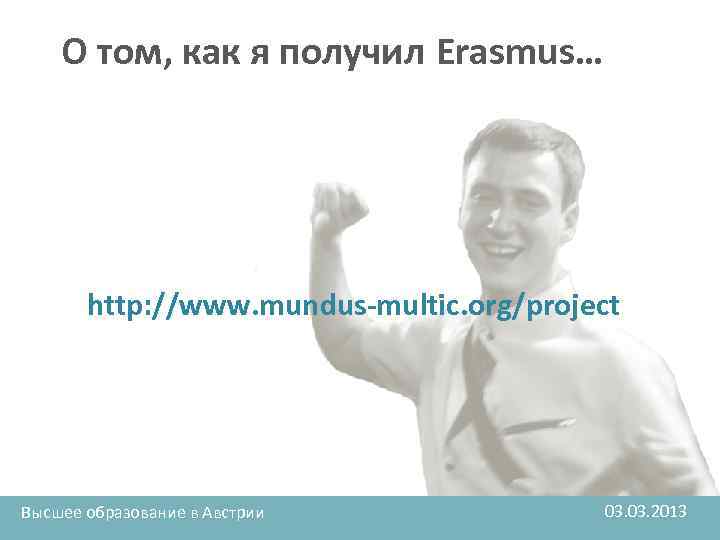 О том, как я получил Erasmus… http: //www. mundus-multic. org/project Высшее образование в Австрии