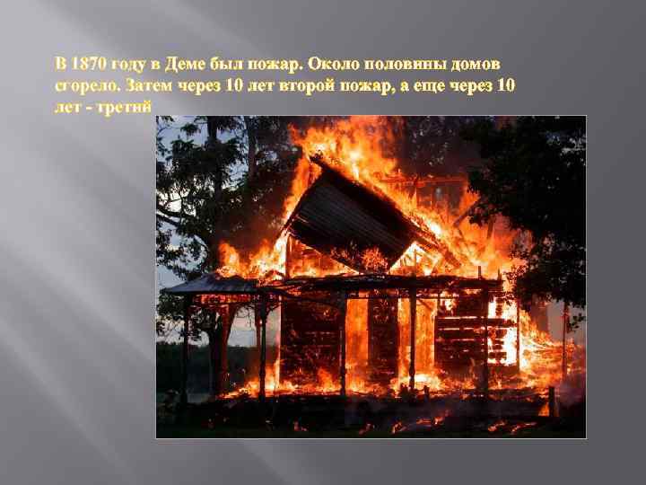 В 1870 году в Деме был пожар. Около половины домов сгорело. Затем через 10