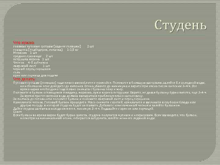 Студень Что нужно: говяжьи путовые суставы (задние голяшки) говядина (подбедерок, лопатка) 1 -1, 5