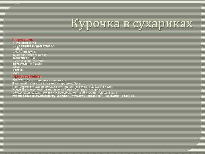 Курочка в сухариках Ингредиенты: 4 куриных филе, 100 г панировочных сухарей, 1 яйцо, 1