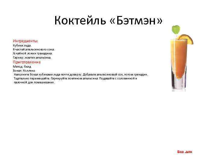 Коктейль «Бэтмэн» Ингредиенты: Кубики льда. 6 частей апельсинового сока. ½ чайной ложки гренадина. Гарнир: