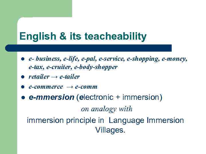 English & its teacheability l l e- business, e-life, e-pal, e-service, e-shopping, e-money, e-tax,