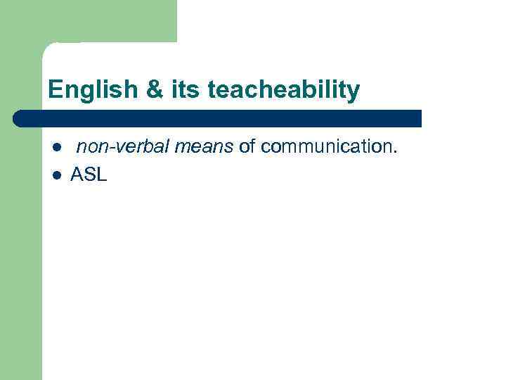 English & its teacheability l l non-verbal means of communication. ASL 