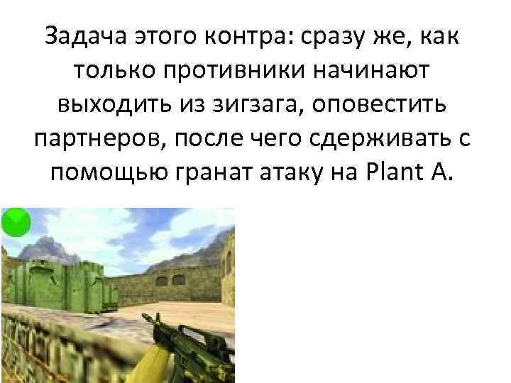 Задача этого контра: сразу же, как только противники начинают выходить из зигзага, оповестить партнеров,