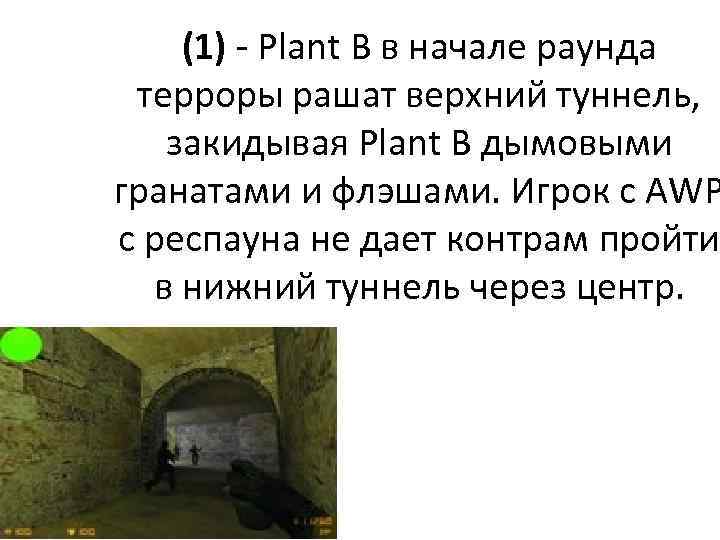 (1) - Plant B в начале раунда терроры рашат верхний туннель, закидывая Plant B