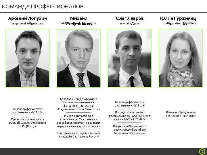 КОМАНДА ПРОФЕССИОНАЛОВ Арсений Лопухин senyalopukhin@gmail. com Бакалавр факультета экономики НИУ ВШЭ Организатор киноклуба Высшей