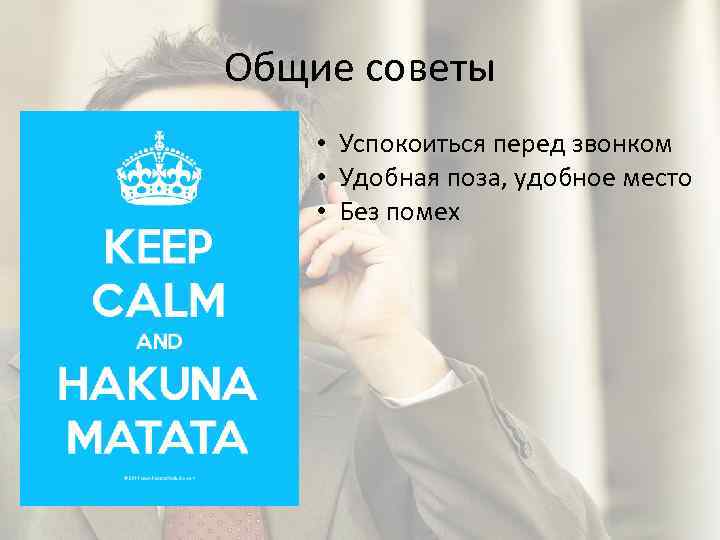 Общие советы • Успокоиться перед звонком • Удобная поза, удобное место • Без помех