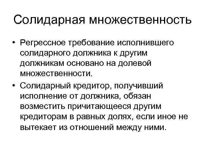 Солидарная множественность • Регрессное требование исполнившего солидарного должника к другим должникам основано на долевой