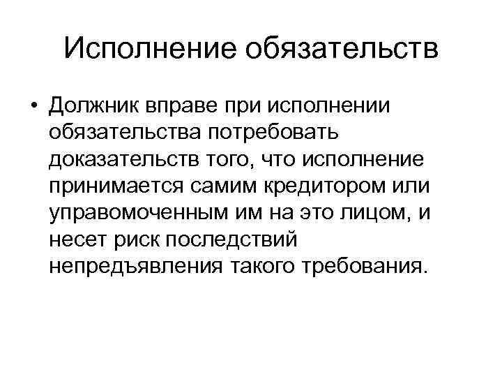 Исполнение обязательств • Должник вправе при исполнении обязательства потребовать доказательств того, что исполнение принимается