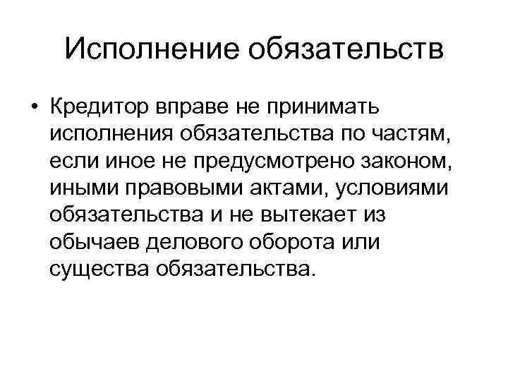 Исполнение обязательств • Кредитор вправе не принимать исполнения обязательства по частям, если иное не