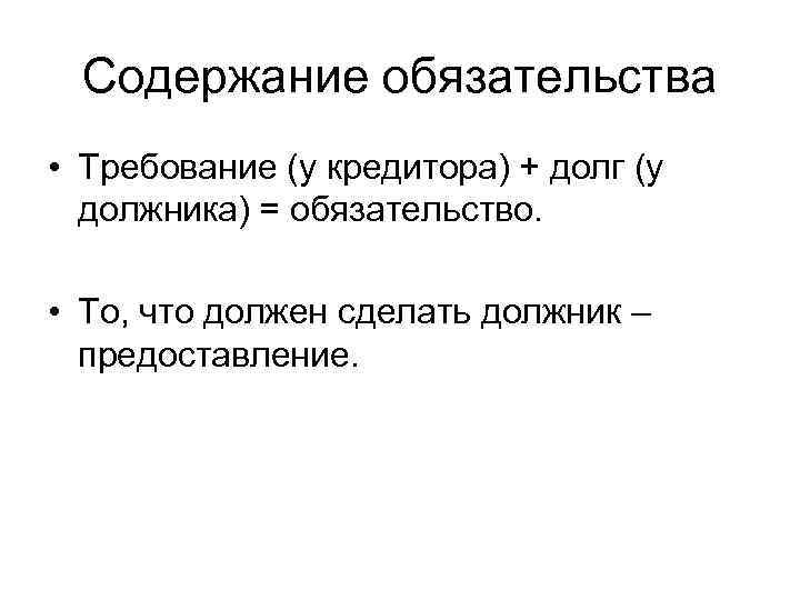 Содержание обязательства • Требование (у кредитора) + долг (у должника) = обязательство. • То,