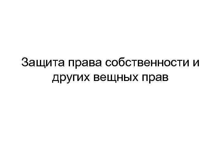 Защита права собственности и других вещных прав 