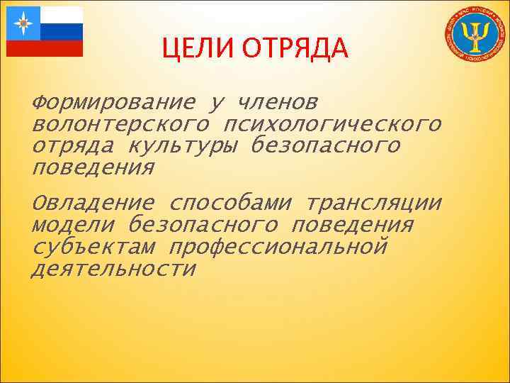 ЦЕЛИ ОТРЯДА Формирование у членов волонтерского психологического отряда культуры безопасного поведения Овладение способами трансляции