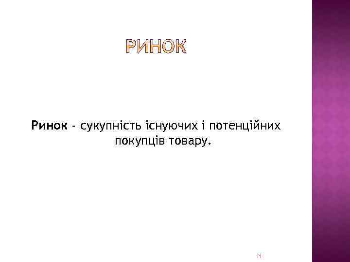 Ринок - сукупність існуючих і потенційних покупців товару. 11 